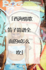 西海情歌笛子简谱全面的0怎么吹