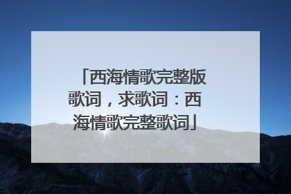 西海情歌完整版歌词,求歌词:西海情歌完整歌词