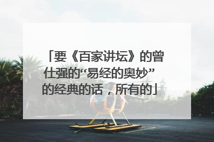 要《百家讲坛》的曾仕强的“易经的奥妙”的经典的话，所有的