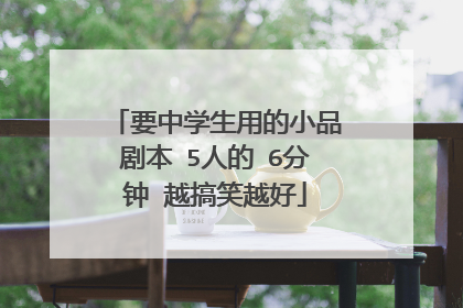 要中学生用的小品剧本 5人的 6分钟 越搞笑越好