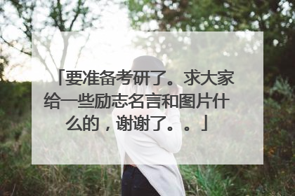 要准备考研了。求大家给一些励志名言和图片什么的,谢谢了。。