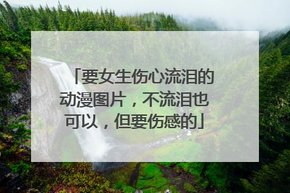 要女生伤心流泪的动漫图片,不流泪也可以,但要伤感的