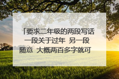 要求二年级的两段写话 一段关于过年 另一段随意 大概两百多字就可以了～谢谢(≧▽≦)