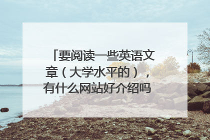 要阅读一些英语文章（大学水平的），有什么网站好介绍吗？谢谢！！！