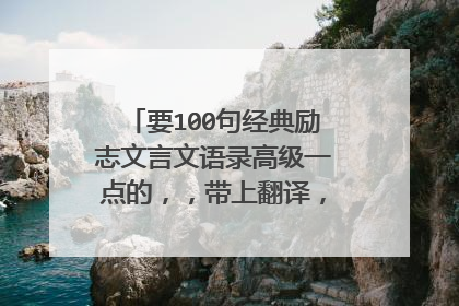 要100句经典励志文言文语录高级一点的，，带上翻译，，必采纳！！