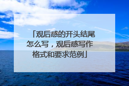 观后感的开头结尾怎么写,观后感写作格式和要求范例