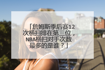 詹姆斯季后赛12次横扫排在第三位,NBA横扫对手次数最多的是谁?