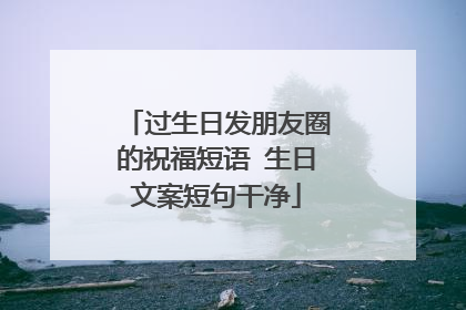 过生日发朋友圈的祝福短语 生日文案短句干净