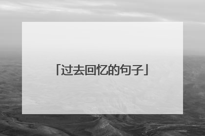 過去回憶的句子【精選篇】 1,如果有一天,我老無所依,請把我埋在,你