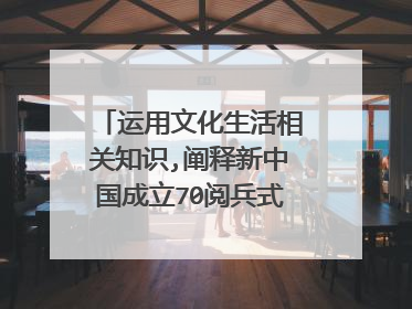 运用文化生活相关知识,阐释新中国成立70阅兵式的文化意义