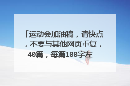 运动会加油稿，请快点，不要与其他网页重复，40篇，每篇100字左右，要好的！！