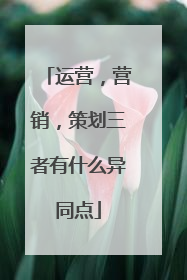 运营,营销,策划三者有什么异同点