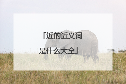近的近义词是什么大全