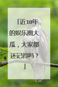 近10年的娱乐圈大瓜,大家都还记得吗?