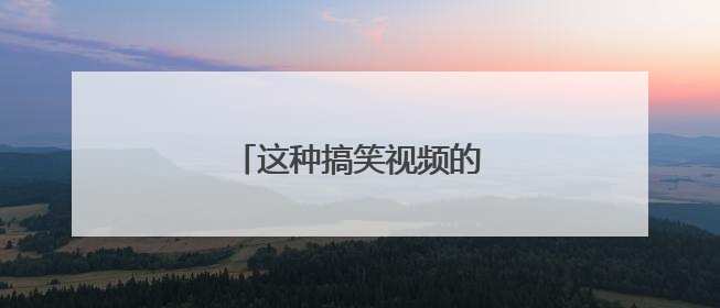 这种搞笑视频的素材去哪里找?