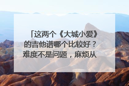 这两个《大城小爱》的吉他谱哪个比较好？难度不是问题，麻烦从编配水平和弹奏效果的角度分析一下！~