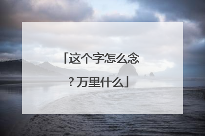 这个字怎么念？万里什么