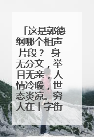 这是郭德纲哪个相声片段？ 身无分文，举目无亲，人情冷暖，世态炎凉。穷人在十字街头耍十把钢钩，钩不