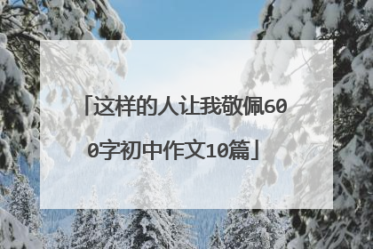 这样的人让我敬佩600字初中作文10篇