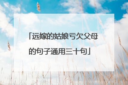 远嫁的姑娘亏欠父母的句子通用三十句