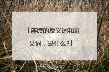 连续的反义词和近义词，是什么?