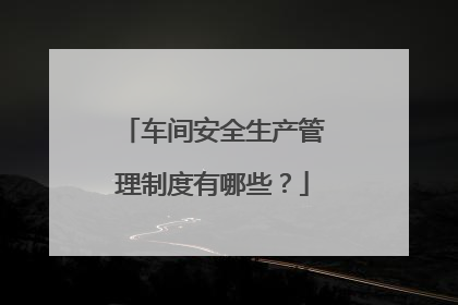 车间安全生产管理制度有哪些?