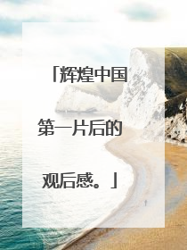 辉煌中国第一片后的观后感。