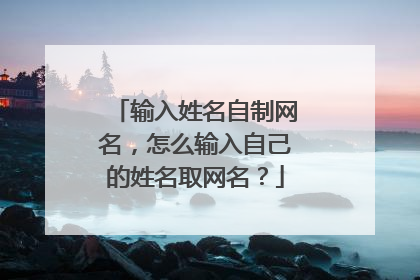 输入姓名自制网名,怎么输入自己的姓名取网名?