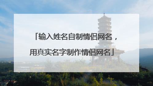 输入姓名自制情侣网名,用真实名字制作情侣网名