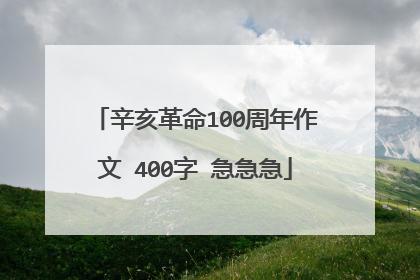 辛亥革命100周年作文 400字 急急急