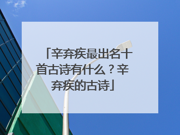 辛弃疾最出名十首古诗有什么？辛弃疾的古诗
