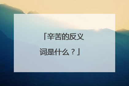 辛苦的反义词是什么？