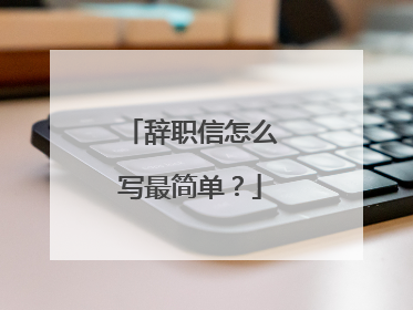 辞职信怎么写最简单？