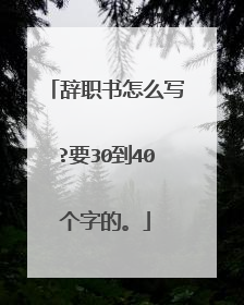 辞职书怎么写?要30到40个字的。