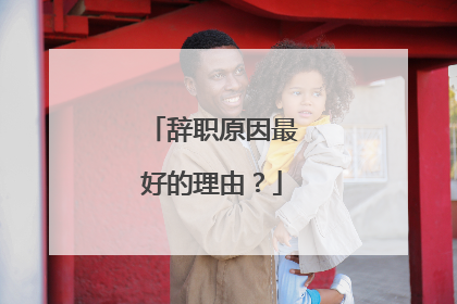 辞职原因最好的理由？