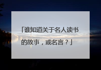 谁知道关于名人读书的故事，或名言？