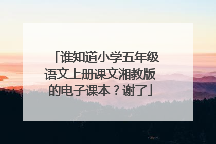 谁知道小学五年级语文上册课文湘教版的电子课本？谢了