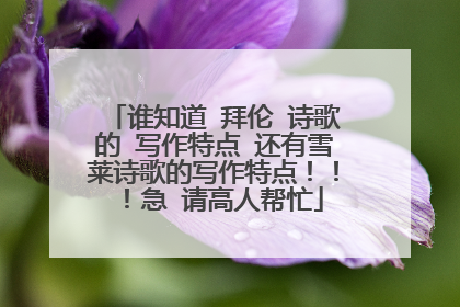谁知道 拜伦 诗歌的 写作特点 还有雪莱诗歌的写作特点！！！急 请高人帮忙