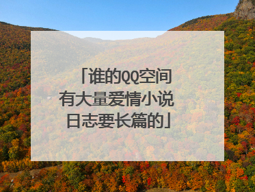 谁的QQ空间有大量爱情小说日志要长篇的