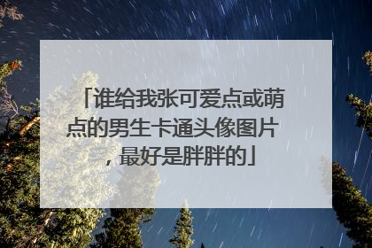 谁给我张可爱点或萌点的男生卡通头像图片，最好是胖胖的