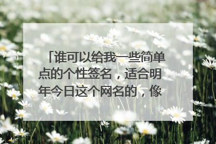 谁可以给我一些简单点的个性签名，适合明年今日这个网名的，像是流年老了青春冷暖自知这样的、谢啦。