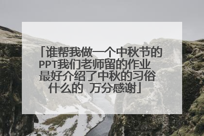 谁帮我做一个中秋节的PPT我们老师留的作业 最好介绍了中秋的习俗什么的 万分感谢