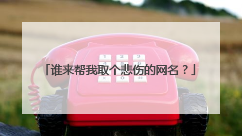 谁来帮我取个悲伤的网名?
