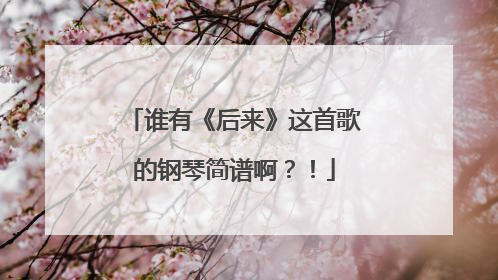 谁有《后来》这首歌的钢琴简谱啊？！