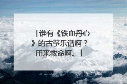 谁有《铁血丹心》的古筝乐谱啊？用来救命啊。