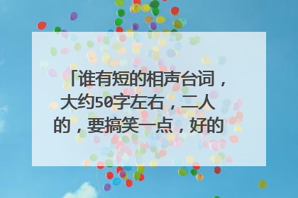 谁有短的相声台词，大约50字左右，二人的，要搞笑一点，好的加100悬赏分！