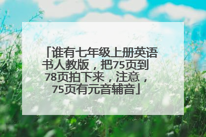 谁有七年级上册英语书人教版，把75页到78页拍下来，注意，75页有元音辅音