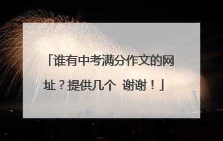 谁有中考满分作文的网址？提供几个 谢谢！