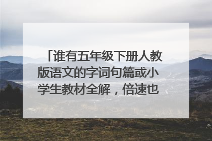 谁有五年级下册人教版语文的字词句篇或小学生教材全解，倍速也可以。电子书下载地址？急急急~~~~