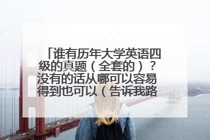 谁有历年大学英语四级的真题（全套的）？没有的话从哪可以容易得到也可以（告诉我路径）也可以采纳！